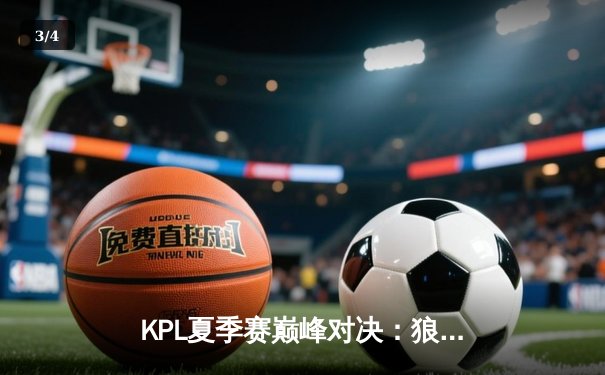 KPL夏季赛巅峰对决：狼队鏖战五局险胜eStarPro，Fly关羽关键绕后锁定胜局 - 3