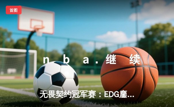 无畏契约冠军赛：EDG鏖战五局力克G2，康康关键四杀锁定赛点