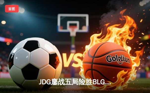 JDG鏖战五局险胜BLG，Knight沙皇关键推助队问鼎LPL春季赛总冠军
