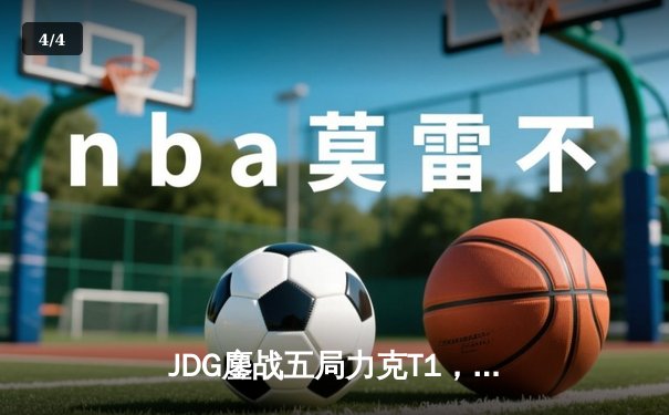 JDG鏖战五局力克T1，Knight沙皇绝境发力锁定总决赛席位 - 4