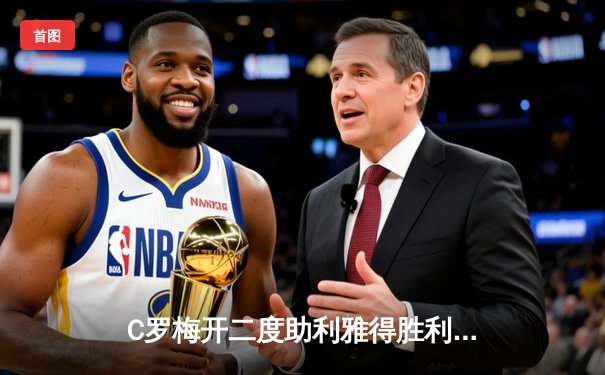 C罗梅开二度助利雅得胜利逆转晋级，亚冠淘汰赛上演惊险对决