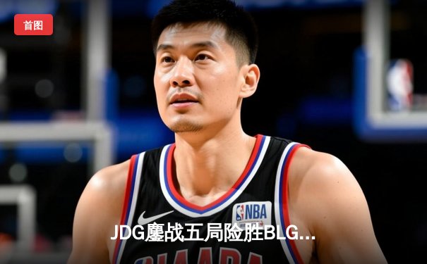 JDG鏖战五局险胜BLG，Knight沙皇绝境发力锁定胜局