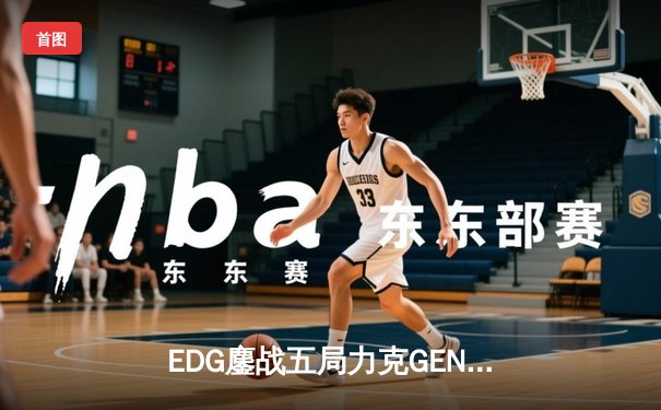 EDG鏖战五局力克GEN，中国战队首度挺进英雄联盟全球总决赛决赛