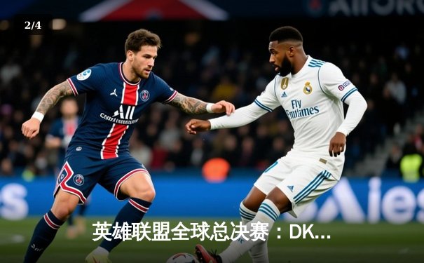 英雄联盟全球总决赛：DK苦战五局惜败EDG，中国战队再夺冠军荣耀 - 2