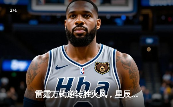 雷霆万钧逆转胜火凤，星辰三分雨刷新联赛纪录 - 2