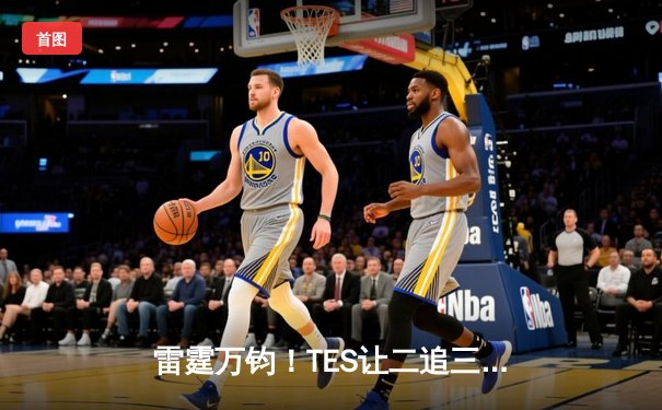 雷霆万钧！TES让二追三击败JDG，Knight沙皇绝境救主锁定世界赛