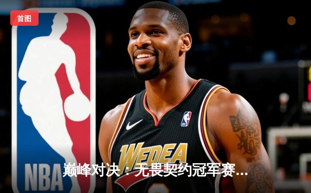 巅峰对决：无畏契约冠军赛上演惊天逆转，EDG苦战五局终夺冠