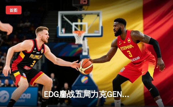 EDG鏖战五局力克GEN，LPL赛区率先挺进英雄联盟全球总决赛决赛