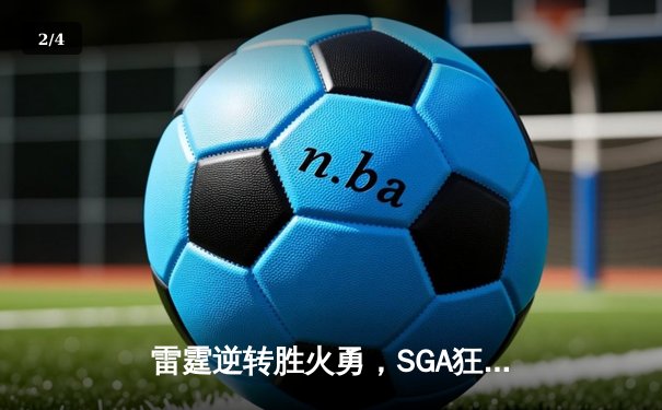 雷霆逆转胜火勇，SGA狂砍40分创赛季新高 - 2