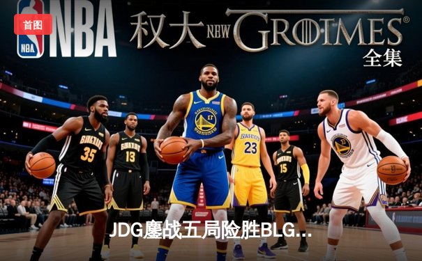 JDG鏖战五局险胜BLG，Knight沙皇绝境救主锁定MSI席位