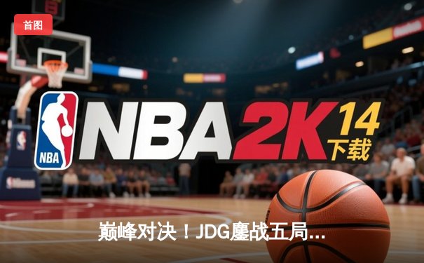 巅峰对决！JDG鏖战五局力克T1，369神级纳尔奠定胜局