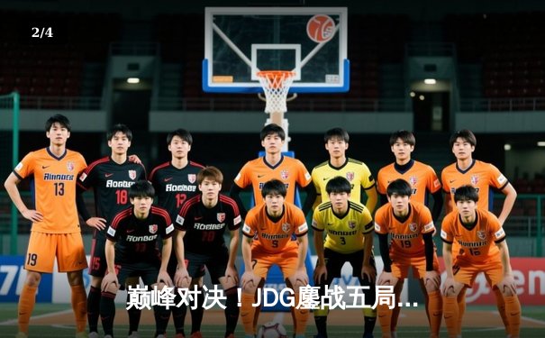 巅峰对决！JDG鏖战五局力克T1，369神级纳尔奠定胜局 - 2