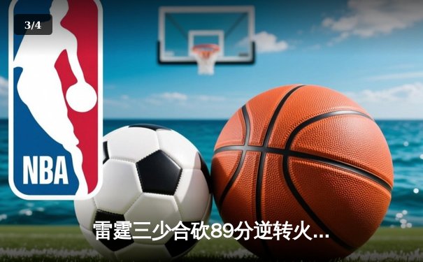 雷霆三少合砍89分逆转火勇大战，电竞跨界直播引爆体育新热潮 - 3