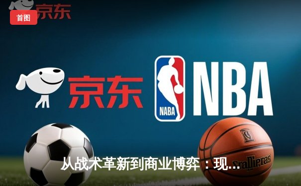 从战术革新到商业博弈：现代体育产业的深度变革与未来图景