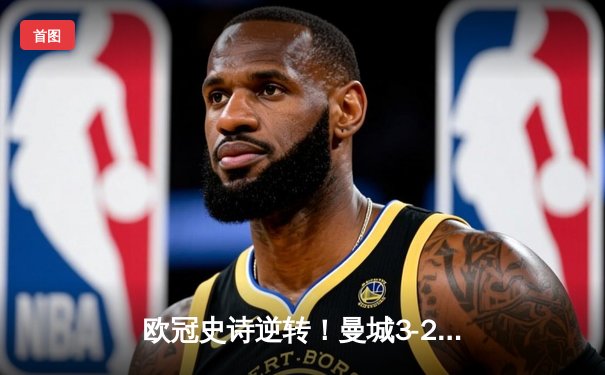 欧冠史诗逆转！曼城3-2绝杀拜仁，哈兰德双响创纪录