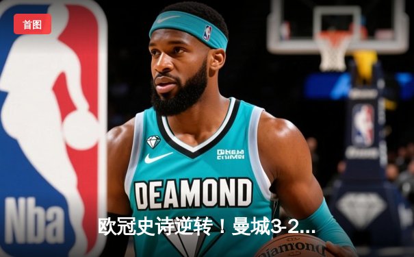 欧冠史诗逆转！曼城3-2绝杀拜仁，哈兰德双响创纪录