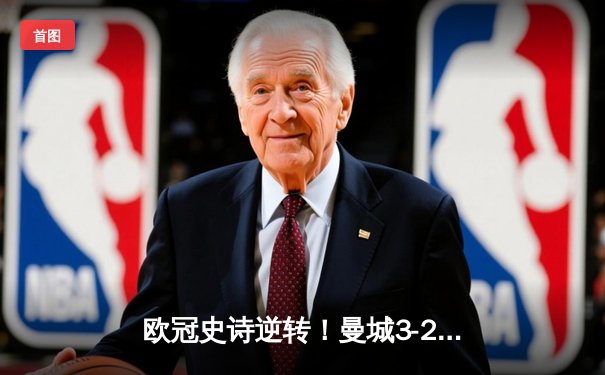 欧冠史诗逆转！曼城3-2绝杀拜仁，哈兰德双响创纪录