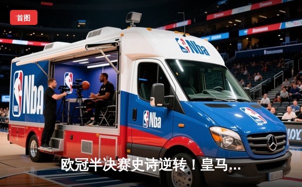 欧冠半决赛史诗逆转！皇马3-1淘汰拜仁，维尼修斯制胜本泽马破门