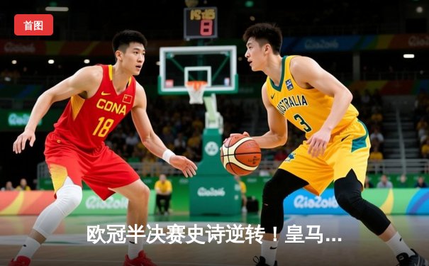 欧冠半决赛史诗逆转！皇马3-1淘汰拜仁，维尼修斯制胜本泽马破门