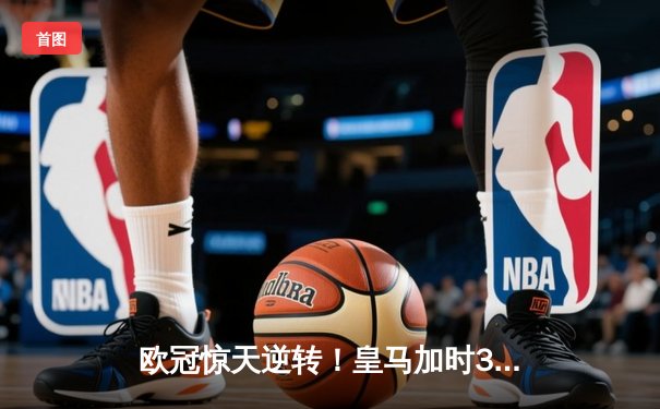 欧冠惊天逆转！皇马加时3-2淘汰曼城 本泽马戴帽维尼修斯绝杀