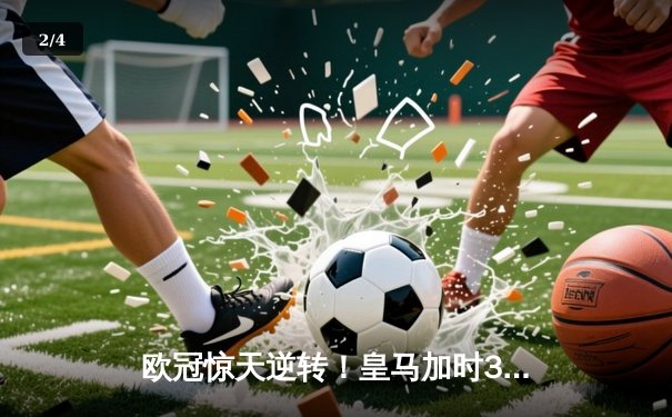 欧冠惊天逆转！皇马加时3-2淘汰曼城 本泽马戴帽维尼修斯绝杀 - 2
