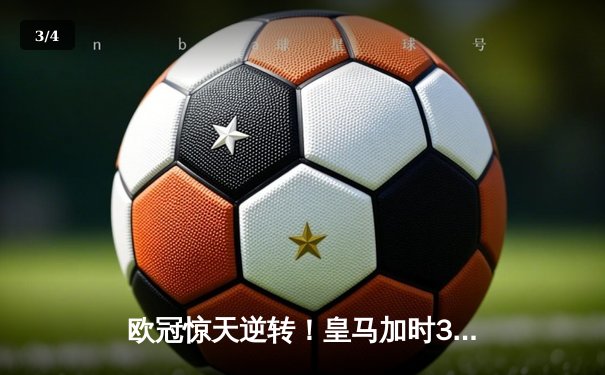 欧冠惊天逆转！皇马加时3-2淘汰曼城，本泽马戴帽创纪录 - 3